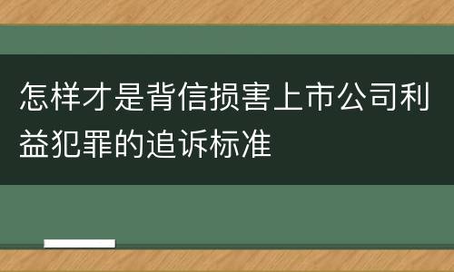 怎样才是背信损害上市公司利益犯罪的追诉标准