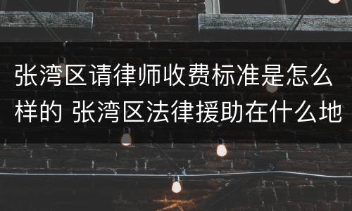 张湾区请律师收费标准是怎么样的 张湾区法律援助在什么地方