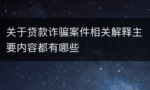 关于贷款诈骗案件相关解释主要内容都有哪些