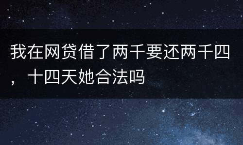 我在网贷借了两千要还两千四，十四天她合法吗