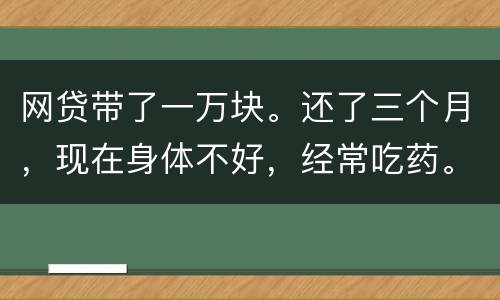 网贷带了一万块。还了三个月，现在身体不好，经常吃药。没能力还。会坐牢吗
