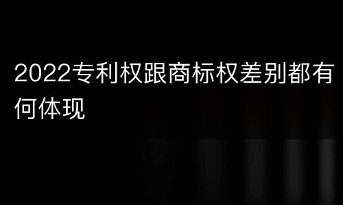 2022专利权跟商标权差别都有何体现