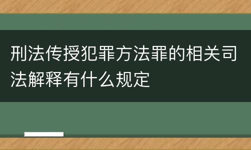 刑法传授犯罪方法罪的相关司法解释有什么规定