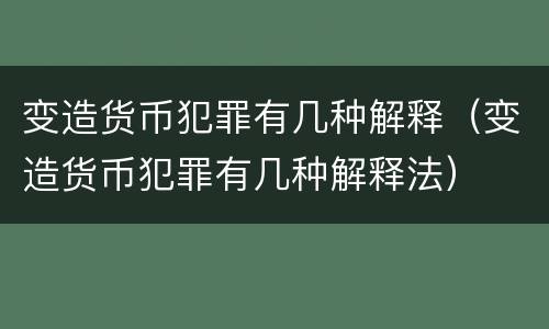 变造货币犯罪有几种解释（变造货币犯罪有几种解释法）