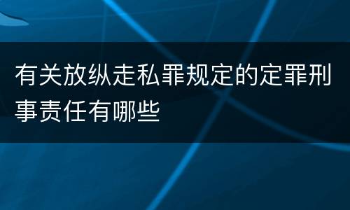 有关放纵走私罪规定的定罪刑事责任有哪些