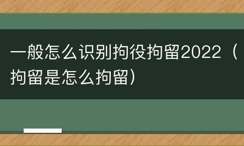 一般怎么识别拘役拘留2022（拘留是怎么拘留）