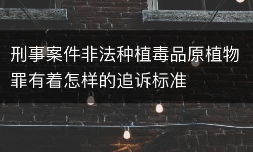 刑事案件非法种植毒品原植物罪有着怎样的追诉标准