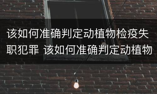 该如何准确判定动植物检疫失职犯罪 该如何准确判定动植物检疫失职犯罪