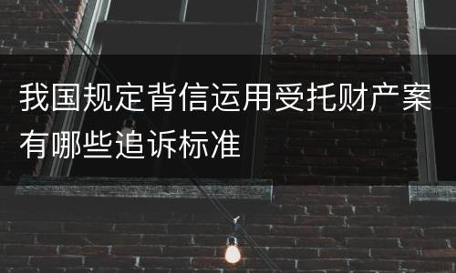 我国规定背信运用受托财产案有哪些追诉标准
