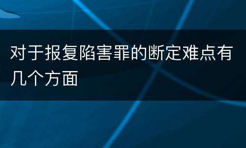 对于报复陷害罪的断定难点有几个方面