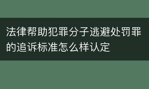 法律帮助犯罪分子逃避处罚罪的追诉标准怎么样认定