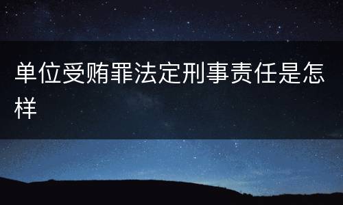 单位受贿罪法定刑事责任是怎样