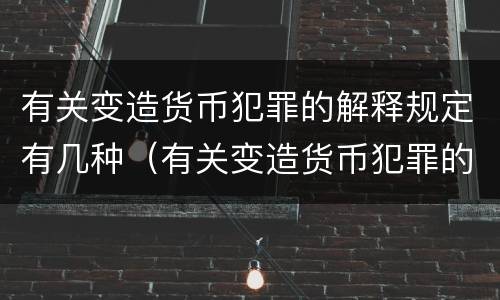 有关变造货币犯罪的解释规定有几种（有关变造货币犯罪的解释规定有几种形式）