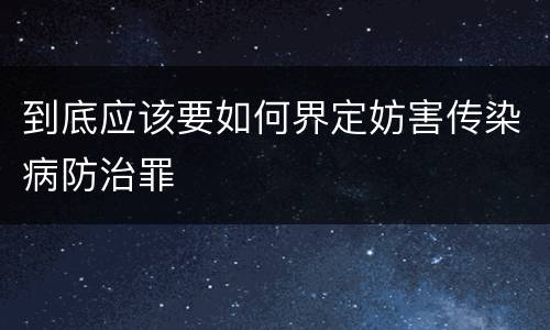 到底应该要如何界定妨害传染病防治罪