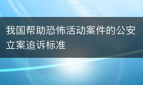 我国帮助恐怖活动案件的公安立案追诉标准