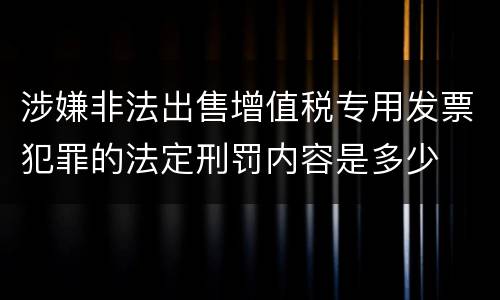 涉嫌非法出售增值税专用发票犯罪的法定刑罚内容是多少