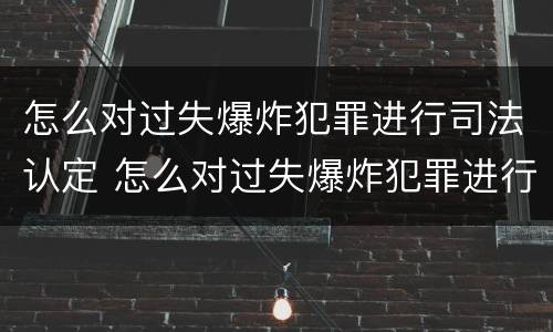 怎么对过失爆炸犯罪进行司法认定 怎么对过失爆炸犯罪进行司法认定审理
