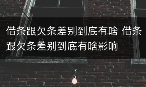 借条跟欠条差别到底有啥 借条跟欠条差别到底有啥影响