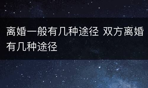 离婚一般有几种途径 双方离婚有几种途径