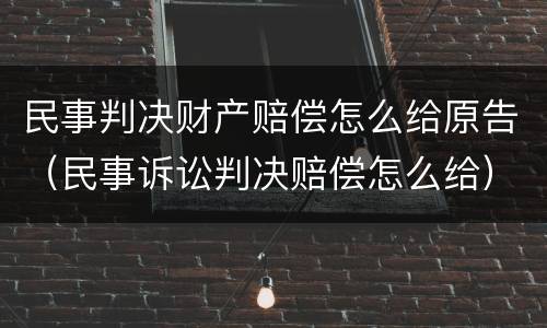 民事判决财产赔偿怎么给原告（民事诉讼判决赔偿怎么给）