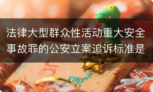 法律大型群众性活动重大安全事故罪的公安立案追诉标准是如何规定