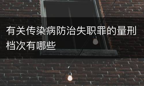 有关传染病防治失职罪的量刑档次有哪些