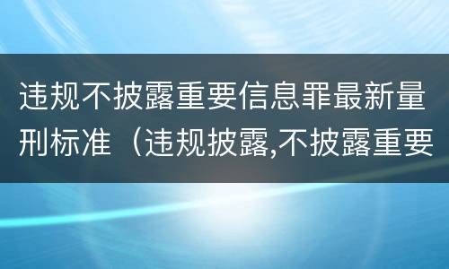 违规不披露重要信息罪最新量刑标准（违规披露,不披露重要信息罪构成要件）