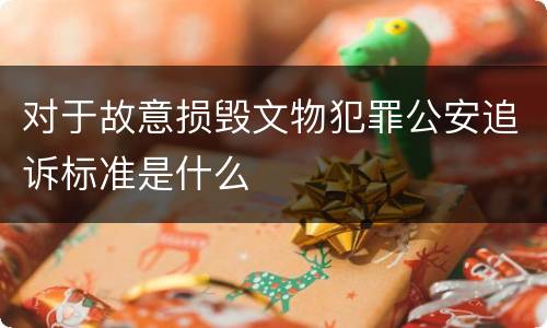 对于故意损毁文物犯罪公安追诉标准是什么