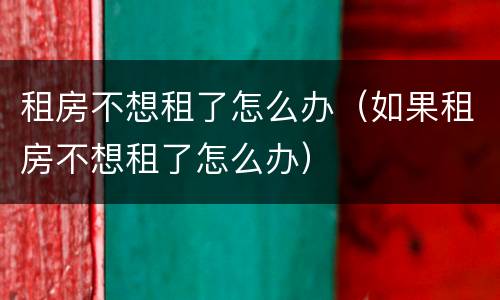 租房不想租了怎么办（如果租房不想租了怎么办）