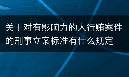 关于对有影响力的人行贿案件的刑事立案标准有什么规定