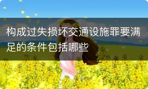 构成过失损坏交通设施罪要满足的条件包括哪些
