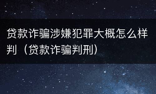 贷款诈骗涉嫌犯罪大概怎么样判（贷款诈骗判刑）