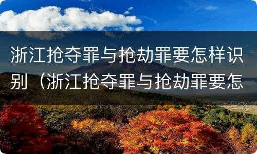 浙江抢夺罪与抢劫罪要怎样识别（浙江抢夺罪与抢劫罪要怎样识别呢）