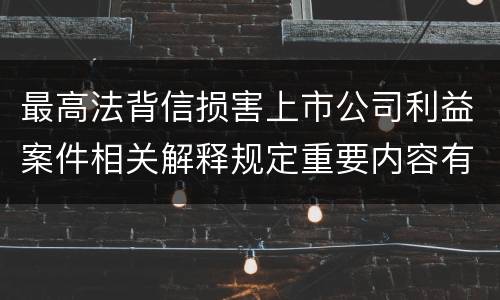 最高法背信损害上市公司利益案件相关解释规定重要内容有哪些