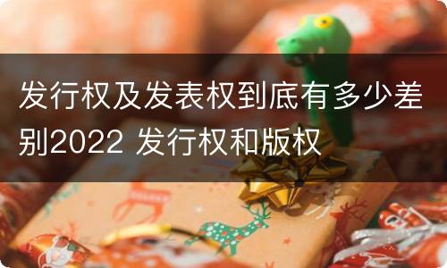 发行权及发表权到底有多少差别2022 发行权和版权