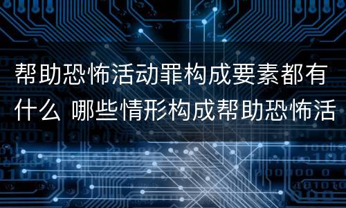 帮助恐怖活动罪构成要素都有什么 哪些情形构成帮助恐怖活动罪