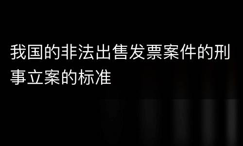 我国的非法出售发票案件的刑事立案的标准