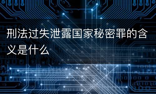 刑法过失泄露国家秘密罪的含义是什么
