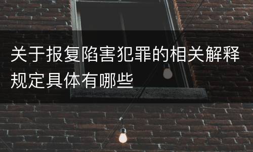 关于报复陷害犯罪的相关解释规定具体有哪些