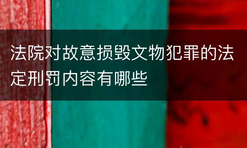 法院对故意损毁文物犯罪的法定刑罚内容有哪些