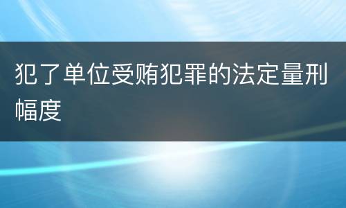 犯了单位受贿犯罪的法定量刑幅度