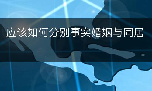 应该如何分别事实婚姻与同居