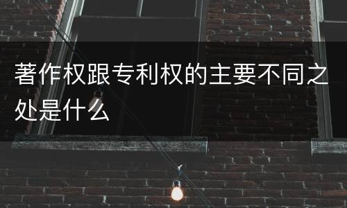 著作权跟专利权的主要不同之处是什么