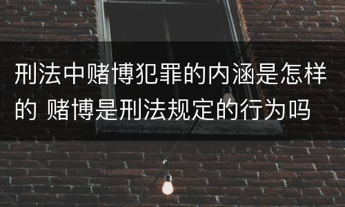 刑法中赌博犯罪的内涵是怎样的 赌博是刑法规定的行为吗