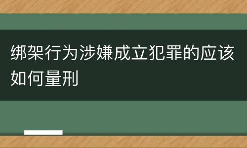 绑架行为涉嫌成立犯罪的应该如何量刑