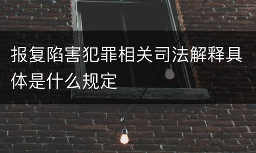 报复陷害犯罪相关司法解释具体是什么规定