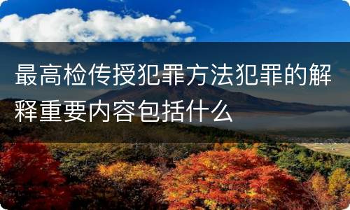 最高检传授犯罪方法犯罪的解释重要内容包括什么