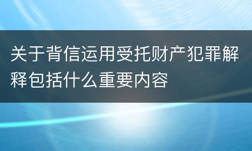 关于背信运用受托财产犯罪解释包括什么重要内容
