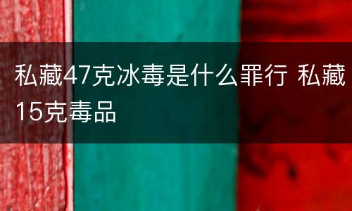 私藏47克冰毒是什么罪行 私藏15克毒品