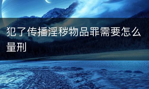 犯了传播淫秽物品罪需要怎么量刑
